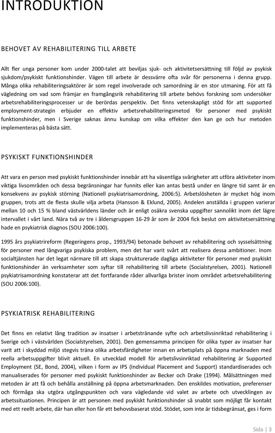 För att få vägledning m vad sm främjar en framgångsrik rehabilitering till arbete behövs frskning sm undersöker arbetsrehabiliteringsprcesser ur de berördas perspektiv.