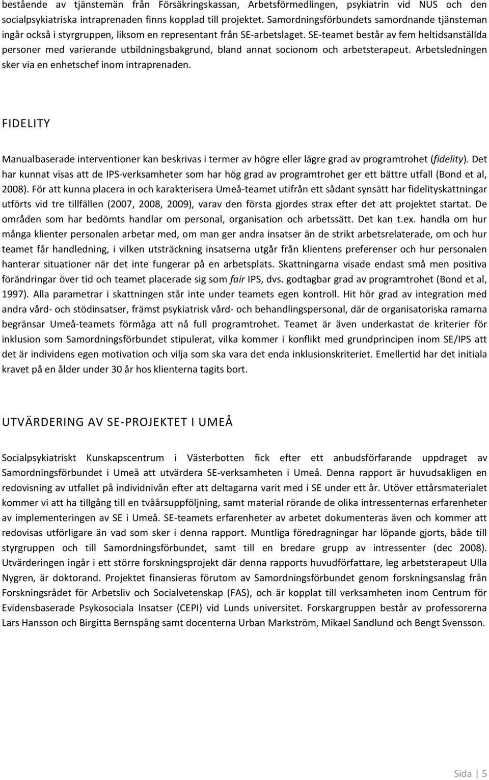 SE-teamet består av fem heltidsanställda persner med varierande utbildningsbakgrund, bland annat scinm ch arbetsterapeut. Arbetsledningen sker via en enhetschef inm intraprenaden.