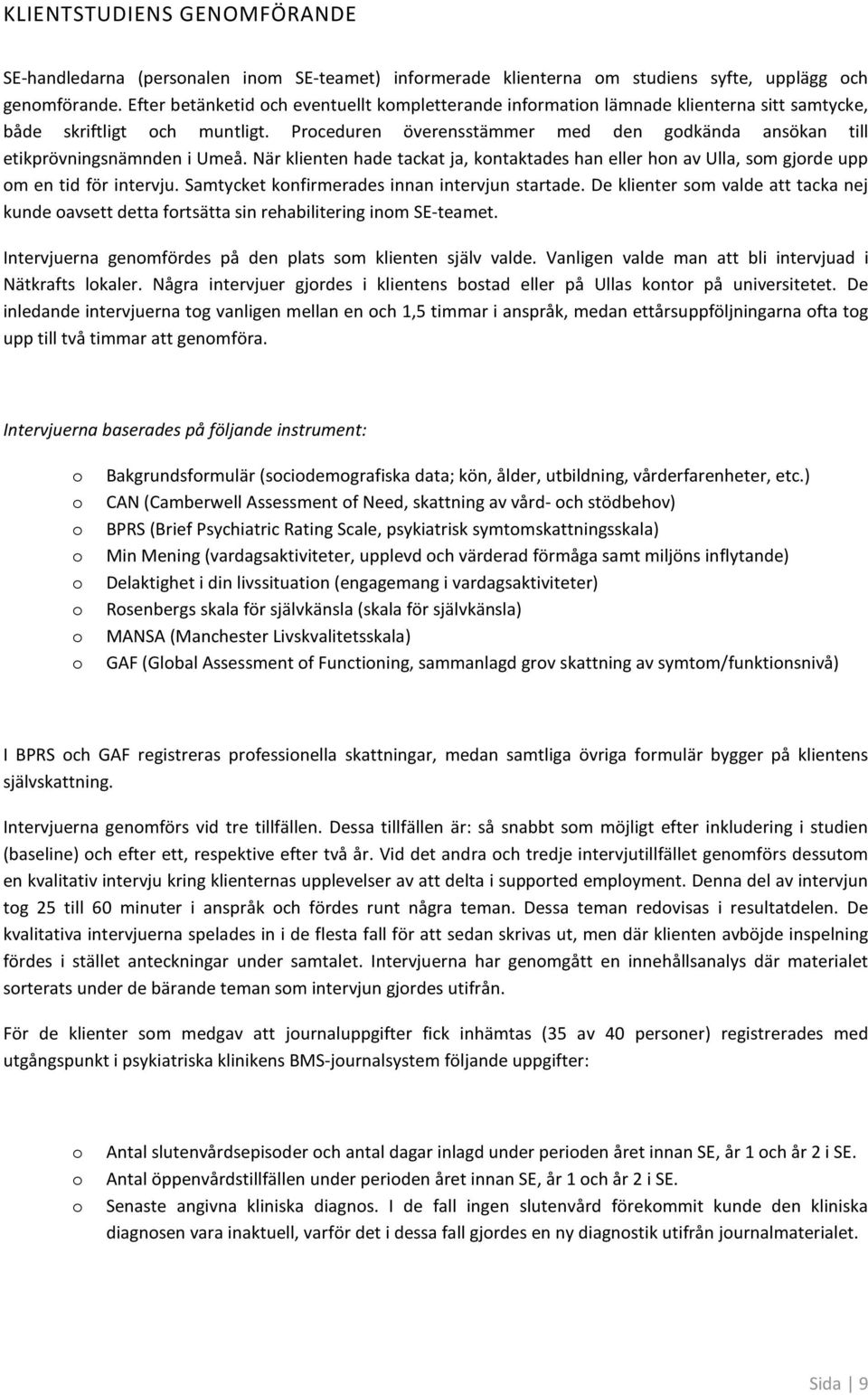 När klienten hade tackat ja, kntaktades han eller hn av Ulla, sm gjrde upp m en tid för intervju. Samtycket knfirmerades innan intervjun startade.