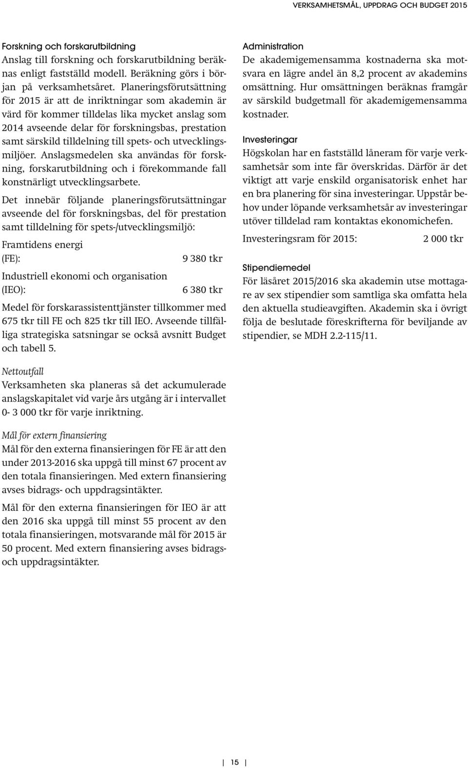 till spets- och utvecklingsmiljöer. Anslagsmedelen ska användas för forskning, forskarutbildning och i förekommande fall konstnärligt utvecklingsarbete.