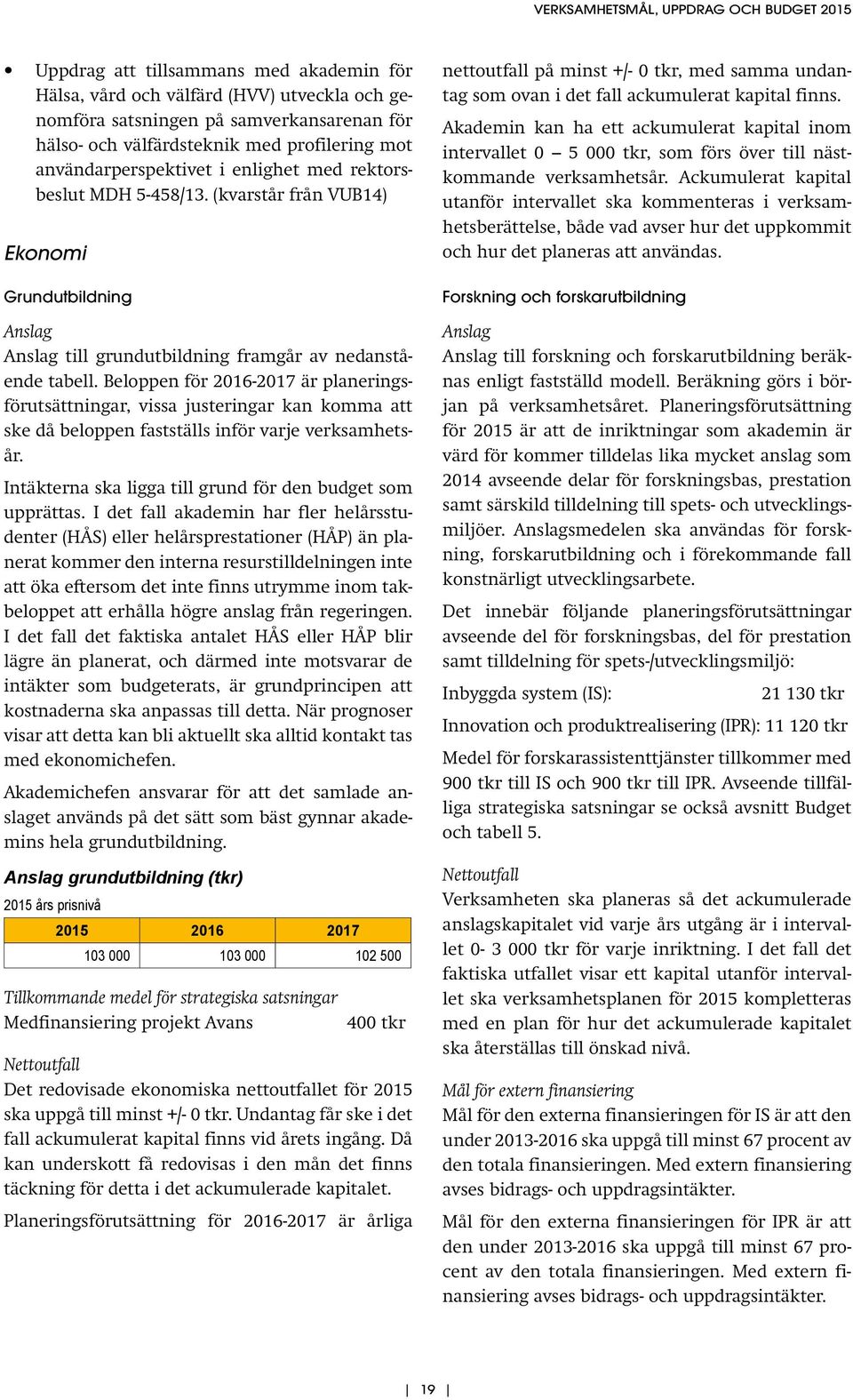 Beloppen för 2016-2017 är planeringsförutsättningar, vissa justeringar kan komma att ske då beloppen fastställs inför varje verksamhetsår. Intäkterna ska ligga till grund för den budget som upprättas.