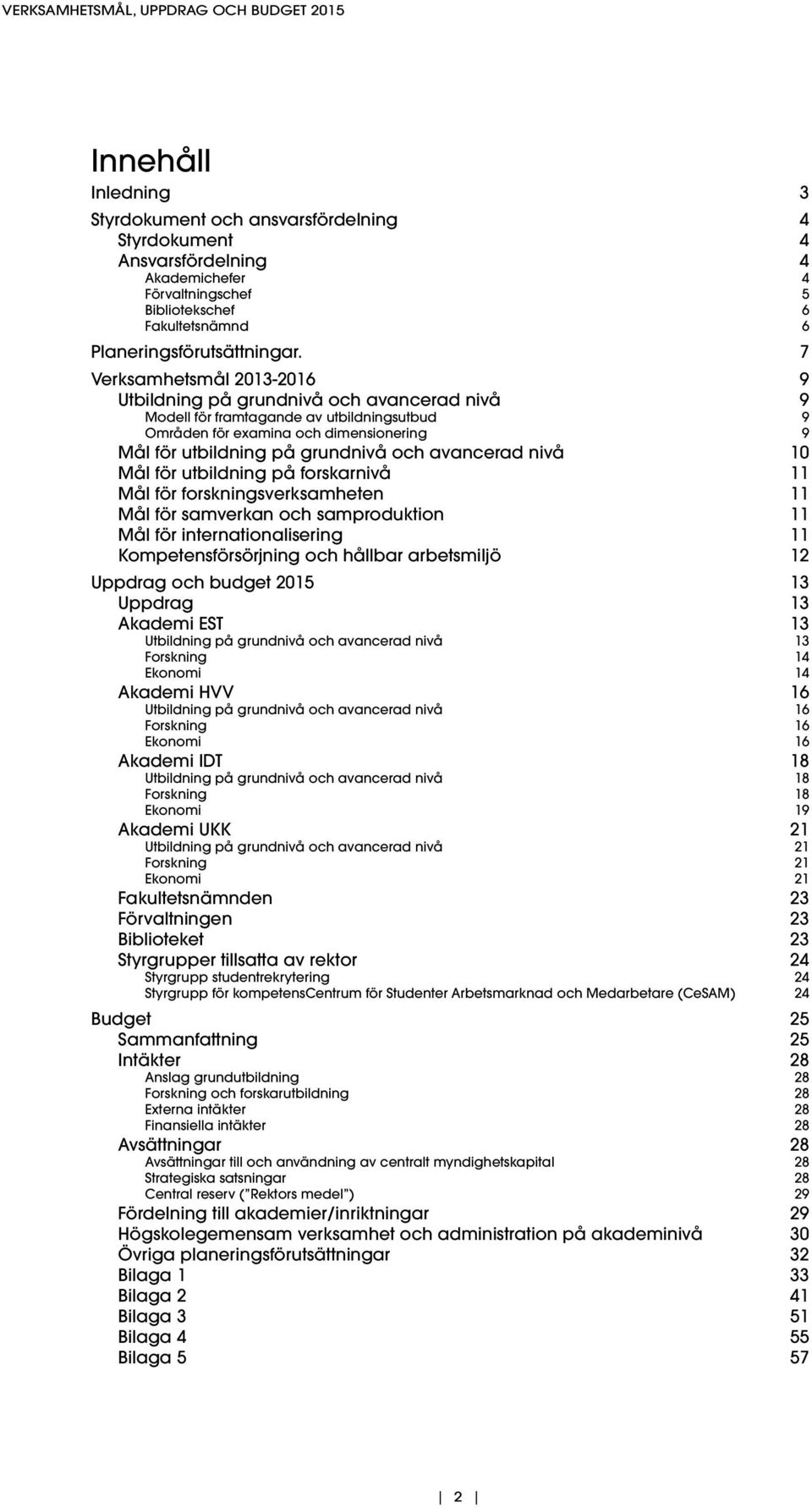 7 Verksamhetsmål 2013-2016 9 Utbildning på grundnivå och avancerad nivå 9 Modell för framtagande av utbildningsutbud 9 Områden för examina och dimensionering 9 Mål för utbildning på grundnivå och