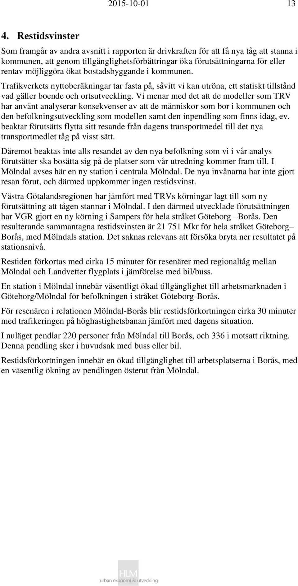 möjliggöra ökat bostadsbyggande i kommunen. Trafikverkets nyttoberäkningar tar fasta på, såvitt vi kan utröna, ett statiskt tillstånd vad gäller boende och ortsutveckling.