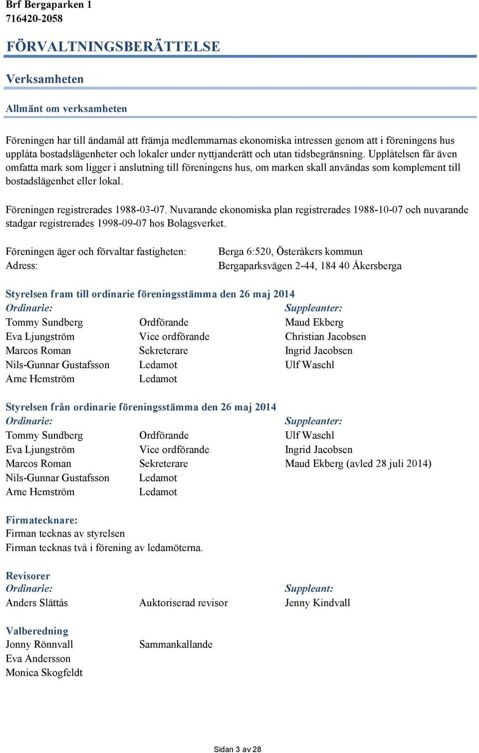 Föreningen registrerades 1988-03-07. Nuvarande ekonomiska plan registrerades 1988-10-07 och nuvarande stadgar registrerades 1998-09-07 hos Bolagsverket.