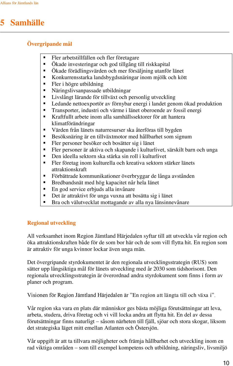 landet genom ökad produktion Transporter, industri och värme i länet oberoende av fossil energi Kraftfullt arbete inom alla samhällssektorer för att hantera klimatförändringar Värden från länets