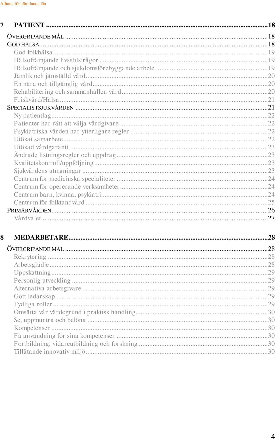 .. 22 Psykiatriska vården har ytterligare regler... 22 Utökat samarbete... 22 Utökad vårdgaranti... 23 Ändrade listningsregler och uppdrag... 23 Kvalitetskontroll/uppföljning.