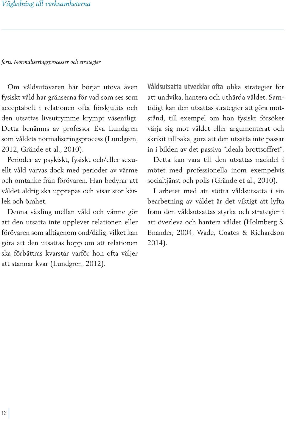 krympt väsentligt. Detta benämns av professor Eva Lundgren som våldets normaliseringsprocess (Lundgren, 2012, Grände et al., 2010).