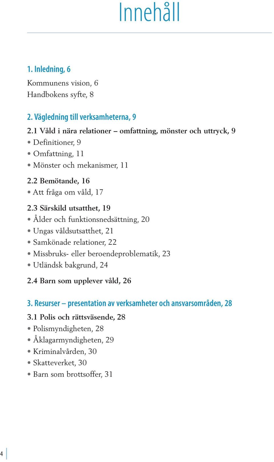 3 Särskild utsatthet, 19 Ålder och funktionsnedsättning, 20 Ungas våldsutsatthet, 21 Samkönade relationer, 22 Missbruks- eller beroendeproblematik, 23 Utländsk