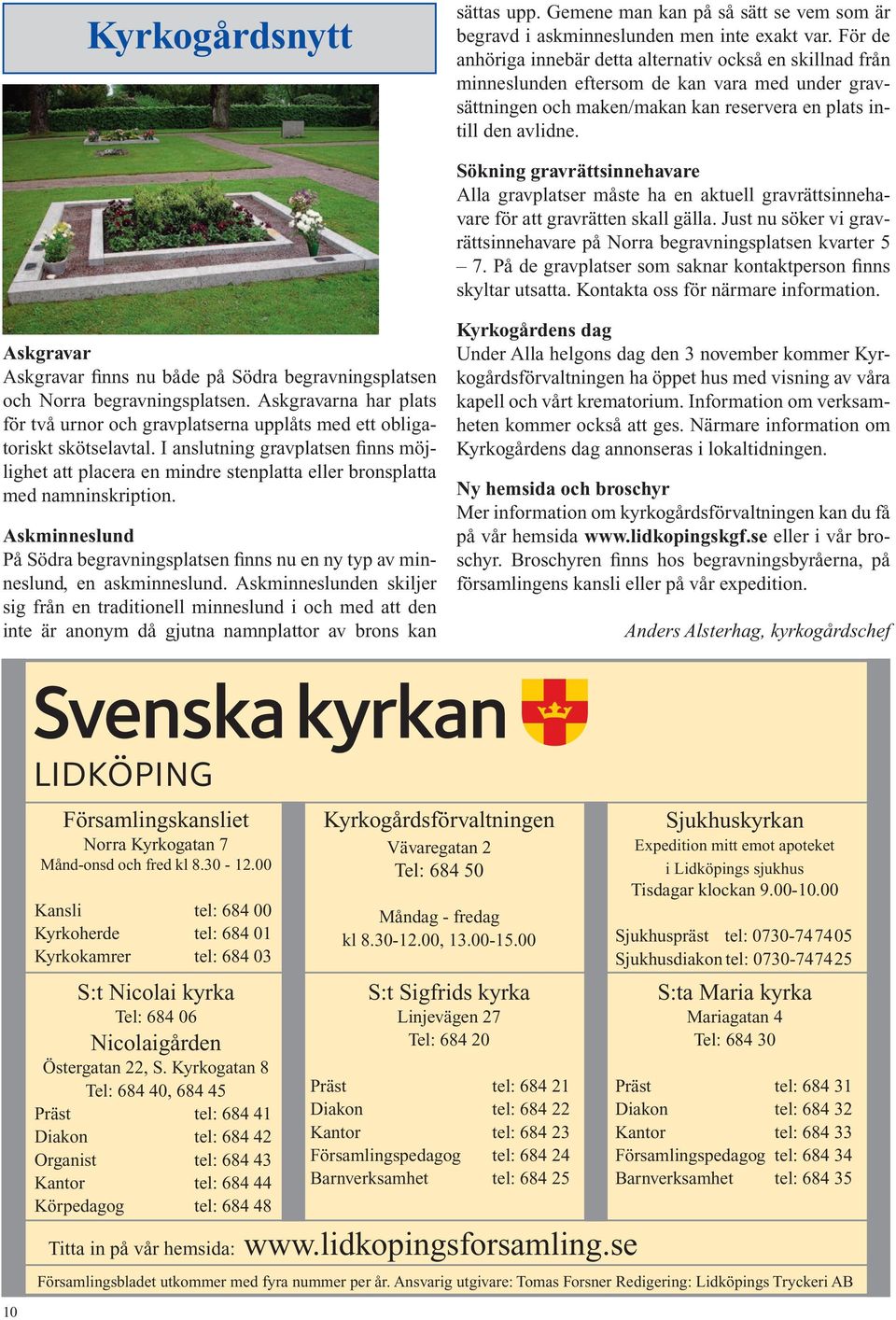 Sökning gravrättsinnehavare Alla gravplatser måste ha en aktuell gravrättsinnehavare för att gravrätten skall gälla. Just nu söker vi gravrättsinnehavare på Norra begravningsplatsen kvarter 5 7.