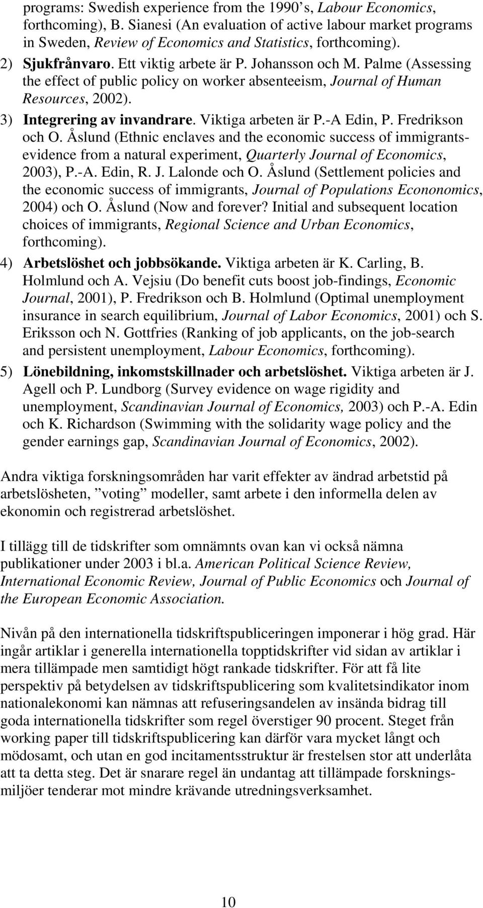Viktiga arbeten är P.-A Edin, P. Fredrikson och O. Åslund (Ethnic enclaves and the economic success of immigrantsevidence from a natural experiment, Quarterly Journal of Economics, 2003), P.-A. Edin, R.