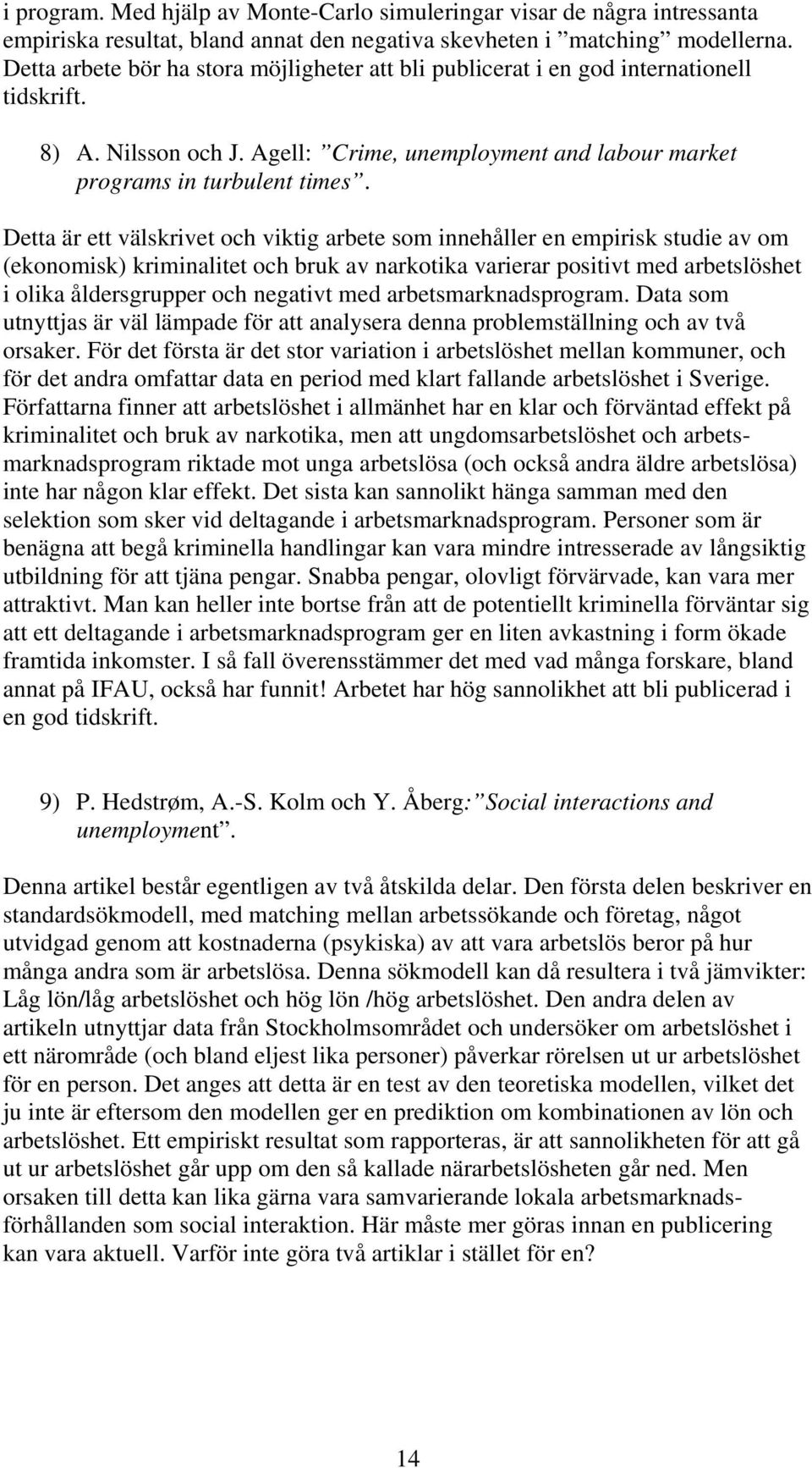 Detta är ett välskrivet och viktig arbete som innehåller en empirisk studie av om (ekonomisk) kriminalitet och bruk av narkotika varierar positivt med arbetslöshet i olika åldersgrupper och negativt