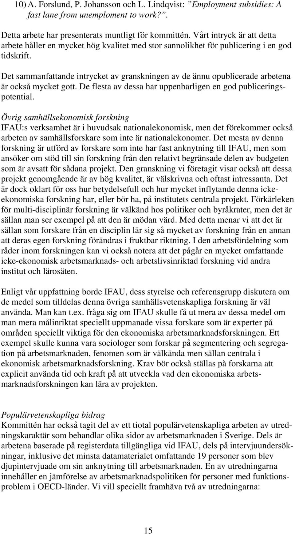 Det sammanfattande intrycket av granskningen av de ännu opublicerade arbetena är också mycket gott. De flesta av dessa har uppenbarligen en god publiceringspotential.