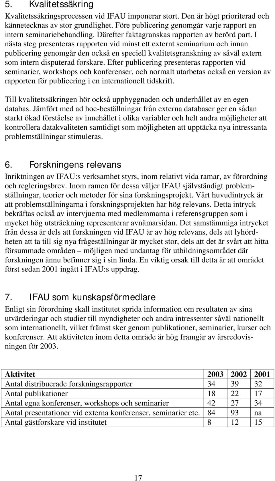 I nästa steg presenteras rapporten vid minst ett externt seminarium och innan publicering genomgår den också en speciell kvalitetsgranskning av såväl extern som intern disputerad forskare.