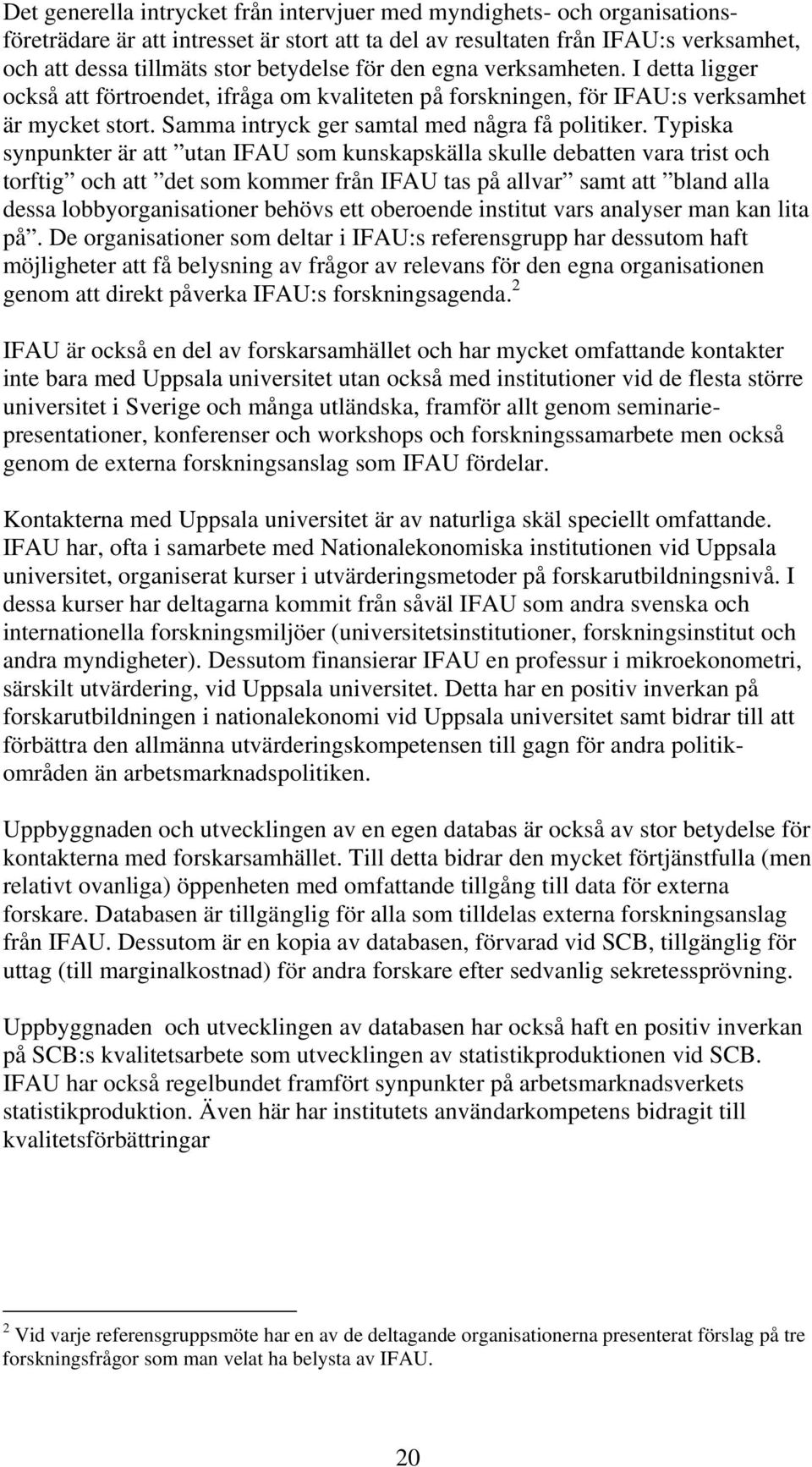 Typiska synpunkter är att utan IFAU som kunskapskälla skulle debatten vara trist och torftig och att det som kommer från IFAU tas på allvar samt att bland alla dessa lobbyorganisationer behövs ett