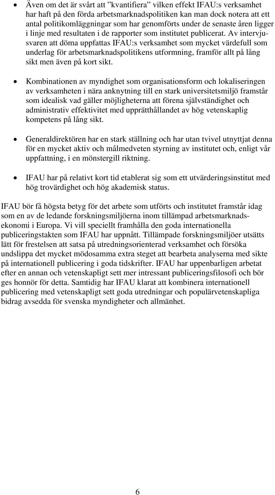 Av intervjusvaren att döma uppfattas IFAU:s verksamhet som mycket värdefull som underlag för arbetsmarknadspolitikens utformning, framför allt på lång sikt men även på kort sikt.