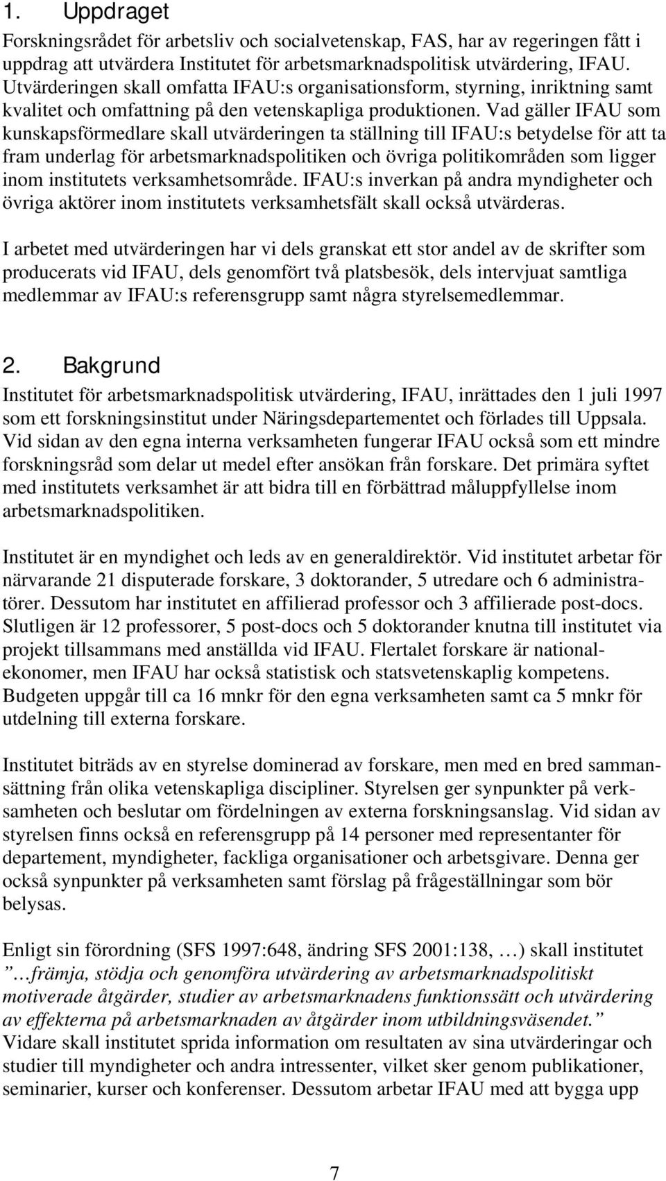 Vad gäller IFAU som kunskapsförmedlare skall utvärderingen ta ställning till IFAU:s betydelse för att ta fram underlag för arbetsmarknadspolitiken och övriga politikområden som ligger inom