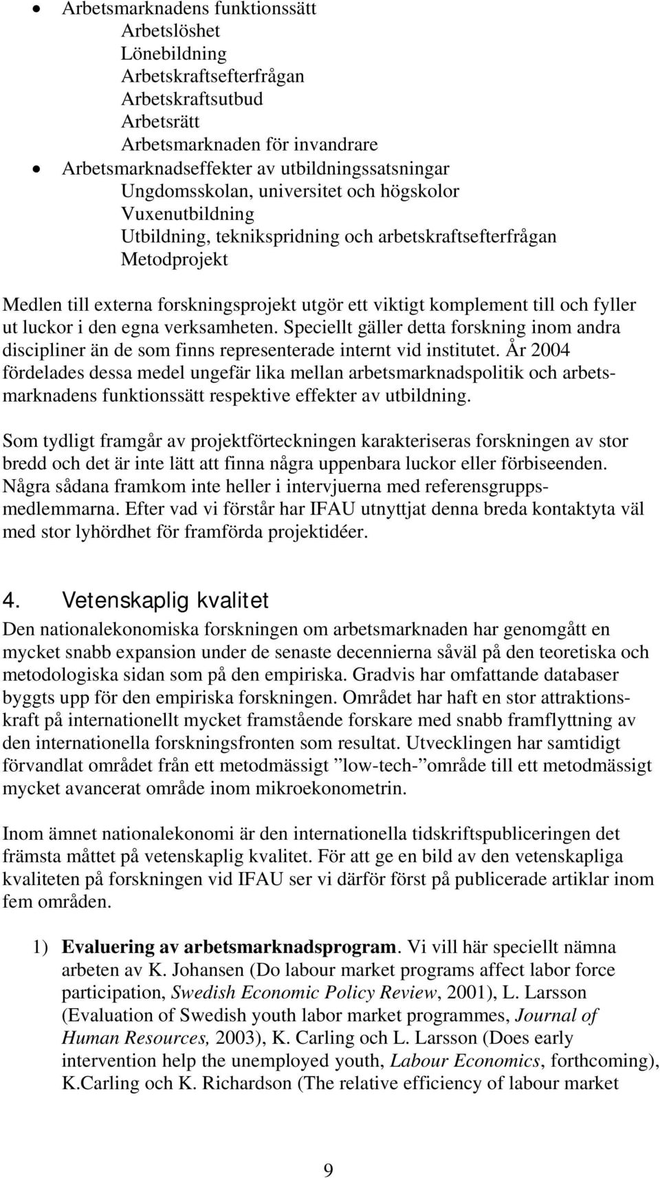 och fyller ut luckor i den egna verksamheten. Speciellt gäller detta forskning inom andra discipliner än de som finns representerade internt vid institutet.