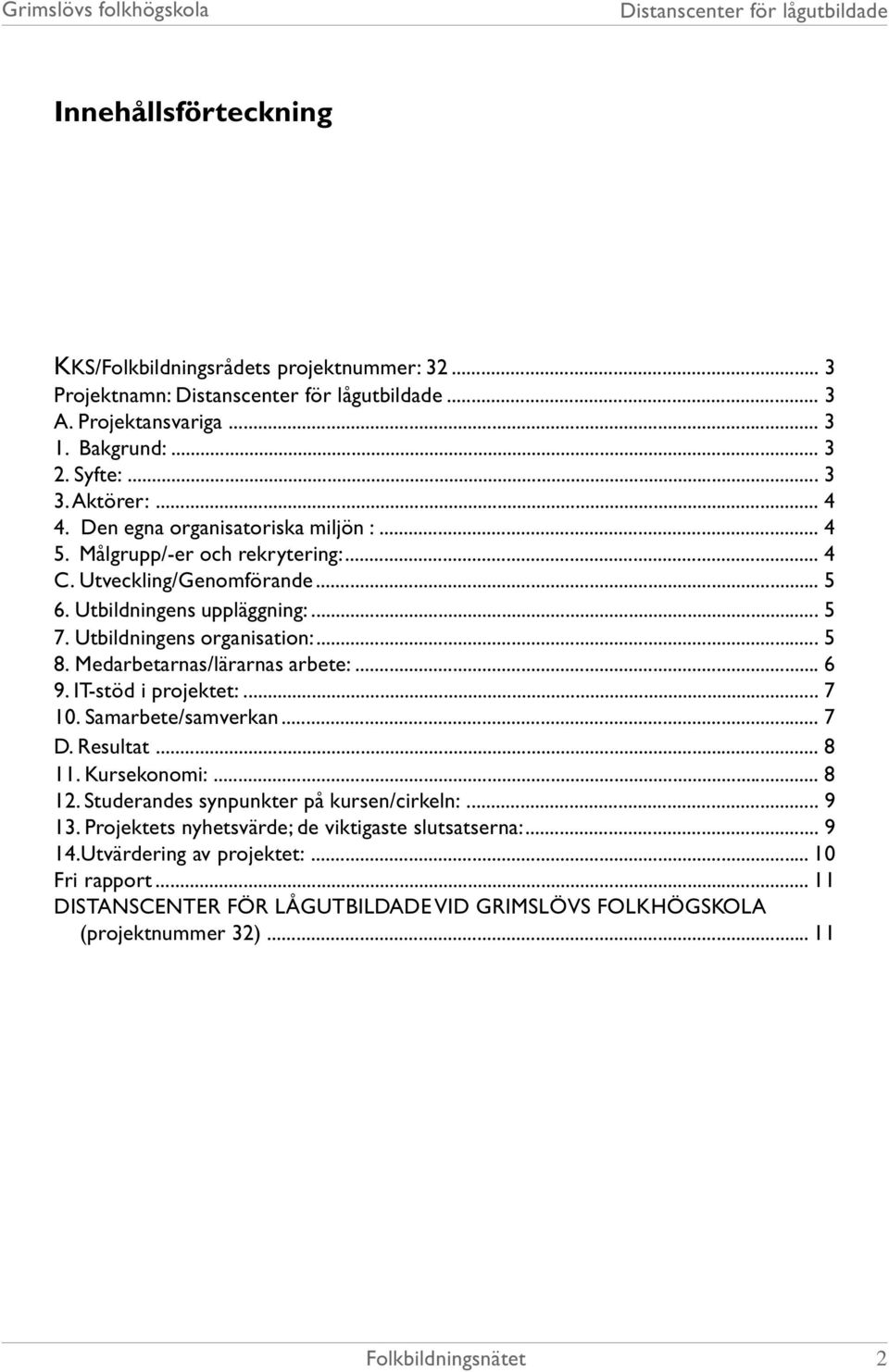 Medarbetarnas/lärarnas arbete:... 6 9. IT-stöd i projektet:... 7 10. Samarbete/samverkan... 7 D. Resultat... 8 11. Kursekonomi:... 8 12. Studerandes synpunkter på kursen/cirkeln:.