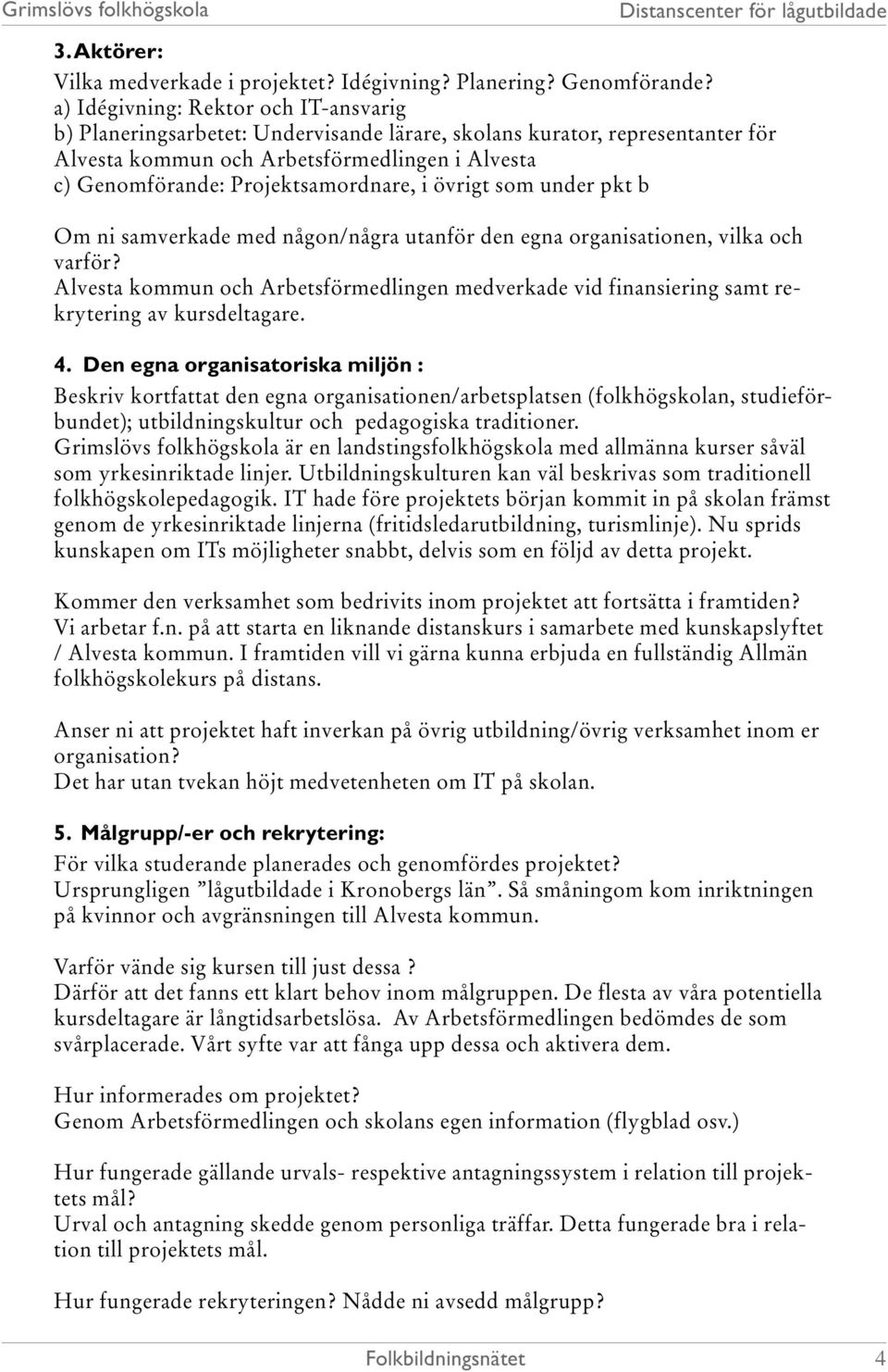 Projektsamordnare, i övrigt som under pkt b Om ni samverkade med någon/några utanför den egna organisationen, vilka och varför?