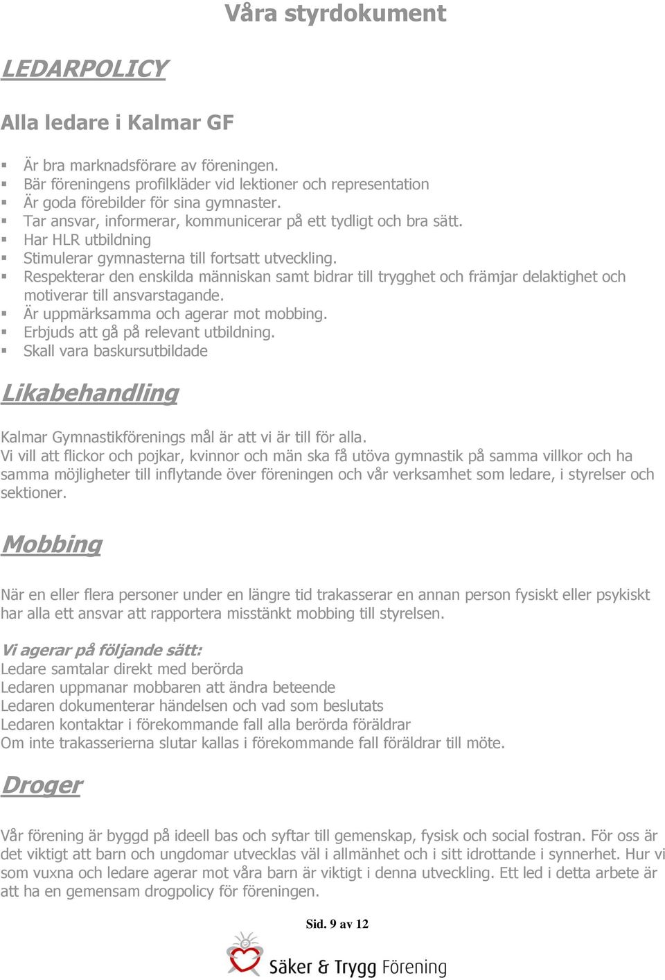 Respekterar den enskilda människan samt bidrar till trygghet och främjar delaktighet och motiverar till ansvarstagande. Är uppmärksamma och agerar mot mobbing. Erbjuds att gå på relevant utbildning.