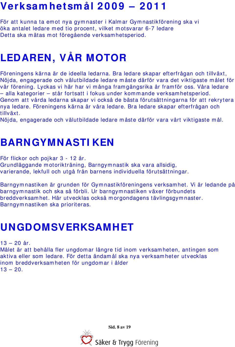 Bra ledare skapar efterfrågan och tillväxt, Nöjda, engagerade och välutbildade ledare måste därför vara det viktigaste målet för vår förening. Lyckas vi här har vi många framgångsrika år framför oss.