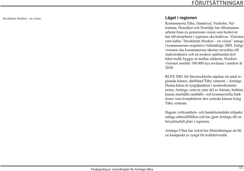 Visionen som kallas Stockholm Nordost en vision antogs i kommunernas respektive fullmäktige 2005.