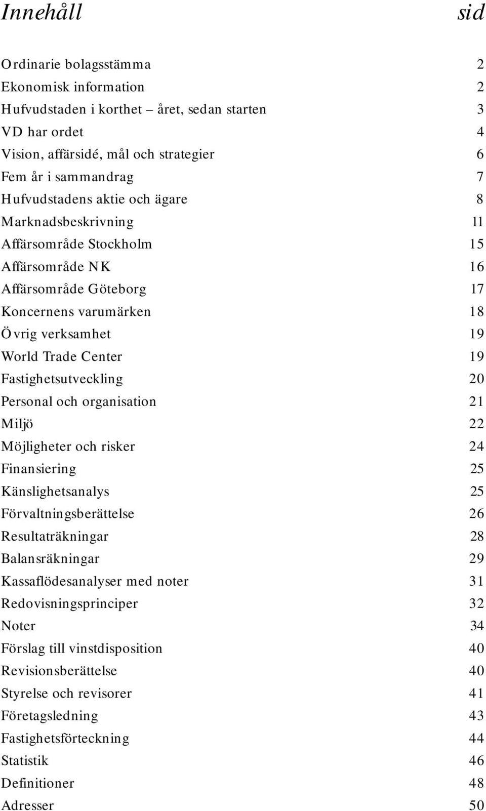 20 Personal och organisation 21 Miljö 22 Möjligheter och risker 24 Finansiering 25 Känslighetsanalys 25 Förvaltningsberättelse 26 Resultaträkningar 28 Balansräkningar 29 Kassaflödesanalyser med noter