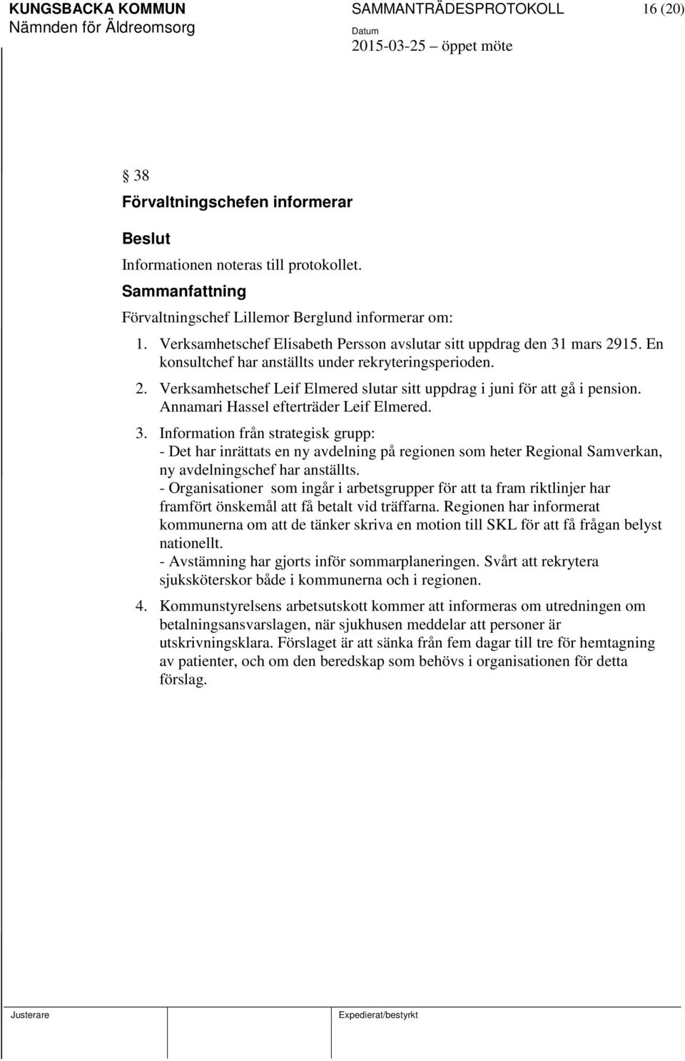 Annamari Hassel efterträder Leif Elmered. 3. Information från strategisk grupp: - Det har inrättats en ny avdelning på regionen som heter Regional Samverkan, ny avdelningschef har anställts.