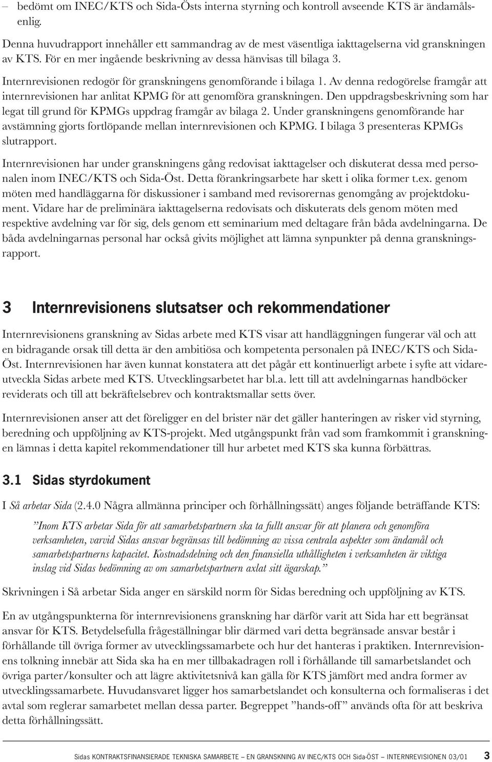 Av denna redogörelse framgår att internrevisionen har anlitat KPMG för att genomföra granskningen. Den uppdragsbeskrivning som har legat till grund för KPMGs uppdrag framgår av bilaga 2.