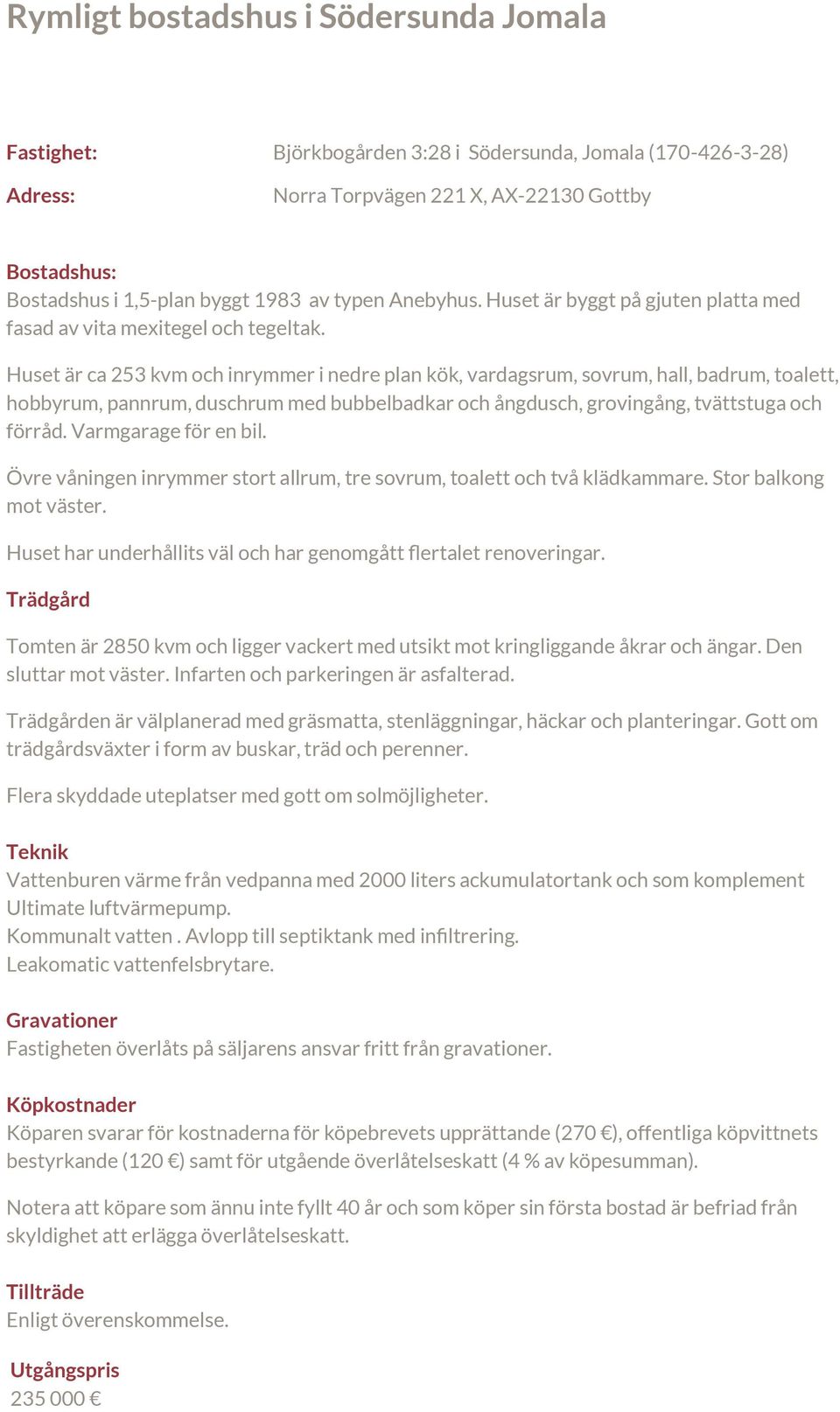 Huset är ca 253 kvm och inrymmer i nedre plan kök, vardagsrum, sovrum, hall, badrum, toalett, hobbyrum, pannrum, duschrum med bubbelbadkar och ångdusch, grovingång, tvättstuga och förråd.