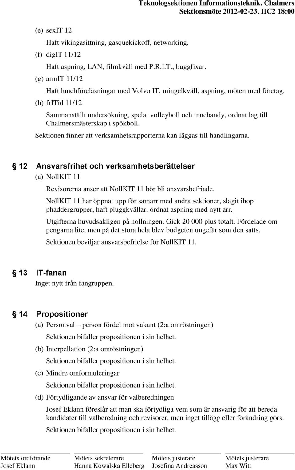 (h) fritid 11/12 Sammanställt undersökning, spelat volleyboll och innebandy, ordnat lag till Chalmersmästerskap i spökboll. Sektionen finner att verksamhetsrapporterna kan läggas till handlingarna.