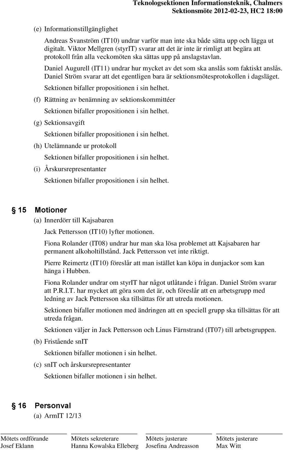 Daniel Augurell (IT11) undrar hur mycket av det som ska anslås som faktiskt anslås. Daniel Ström svarar att det egentligen bara är sektionsmötesprotokollen i dagsläget.