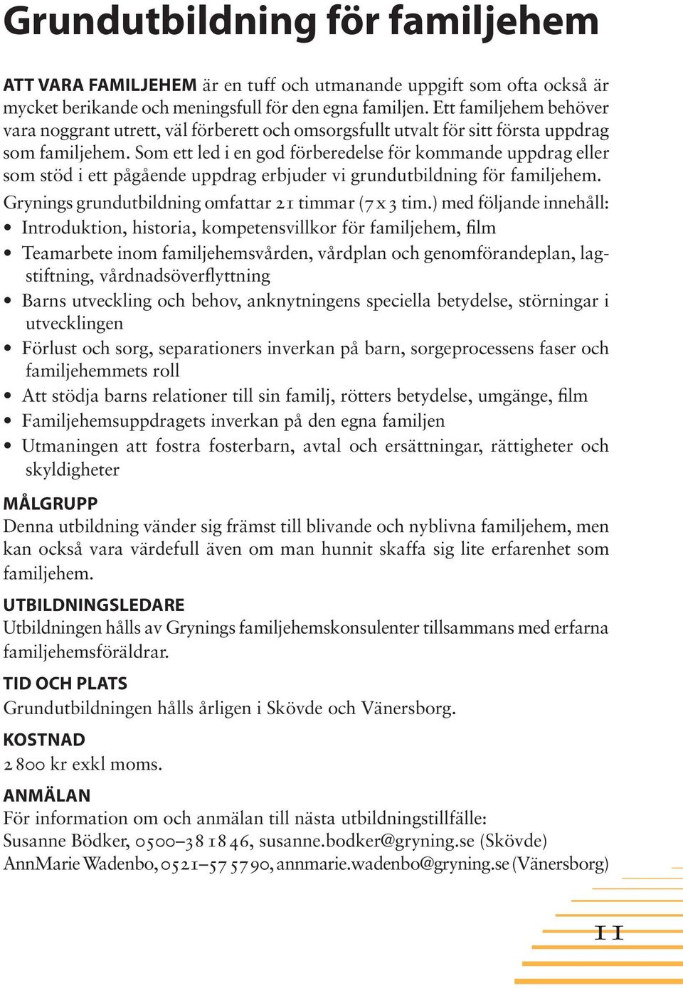 Som ett led i en god förberedelse för kommande uppdrag eller som stöd i ett pågående uppdrag erbjuder vi grundutbildning för familjehem. Grynings grundutbildning omfattar 21 timmar (7 x 3 tim.