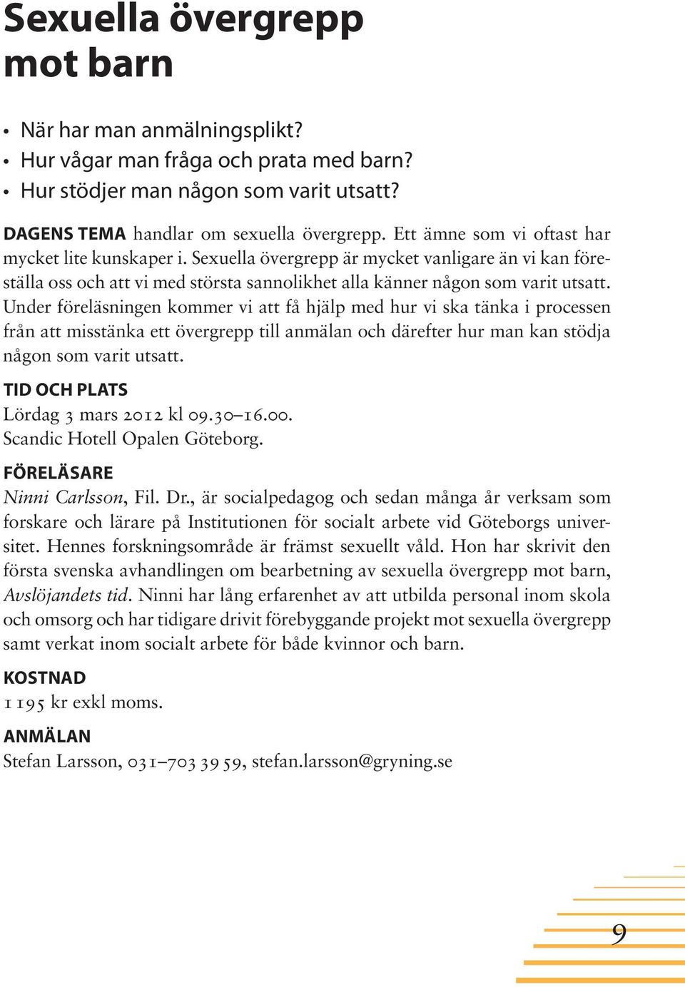 Under föreläsningen kommer vi att få hjälp med hur vi ska tänka i processen från att misstänka ett övergrepp till anmälan och därefter hur man kan stödja någon som varit utsatt.