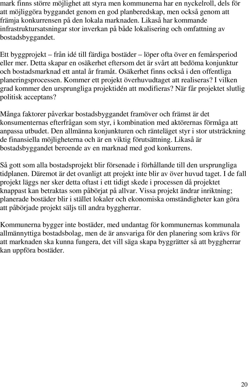 Ett byggprojekt från idé till färdiga bostäder löper ofta över en femårsperiod eller mer. Detta skapar en osäkerhet eftersom det är svårt att bedöma konjunktur och bostadsmarknad ett antal år framåt.