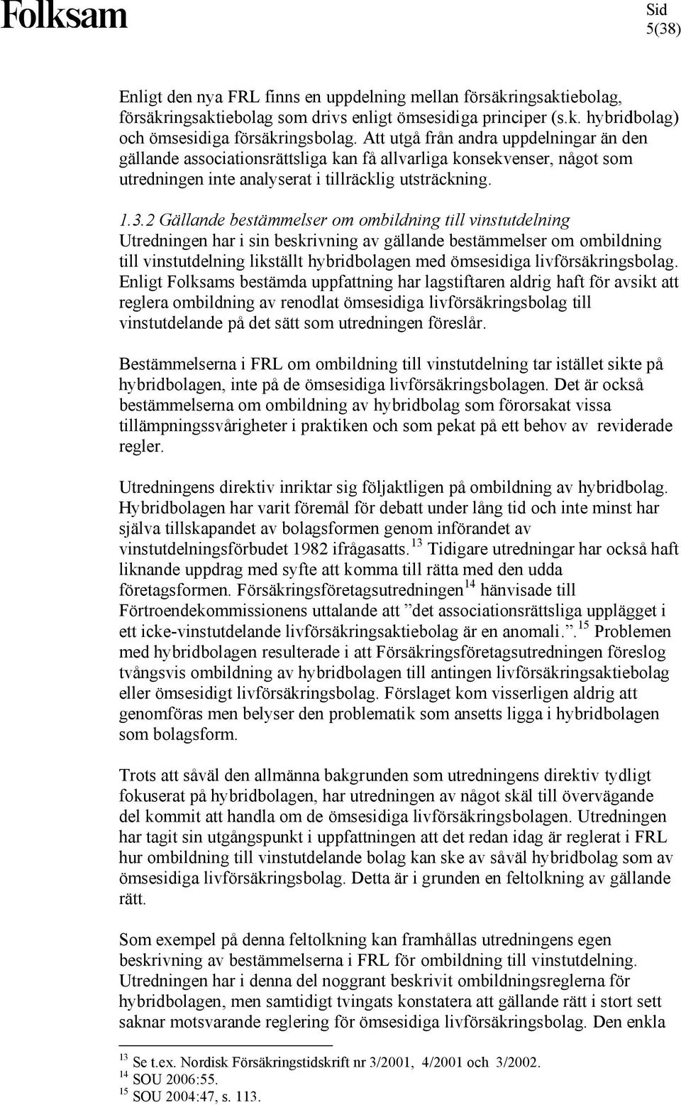 2 Gällande bestämmelser om ombildning till vinstutdelning Utredningen har i sin beskrivning av gällande bestämmelser om ombildning till vinstutdelning likställt hybridbolagen med ömsesidiga