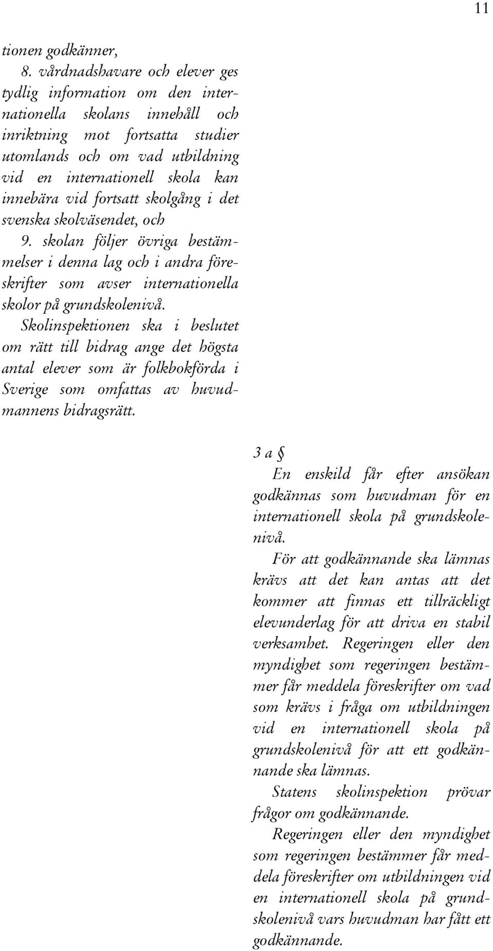 vid fortsatt skolgång i det svenska skolväsendet, och 9. skolan följer övriga bestämmelser i denna lag och i andra föreskrifter som avser internationella skolor på grundskolenivå.