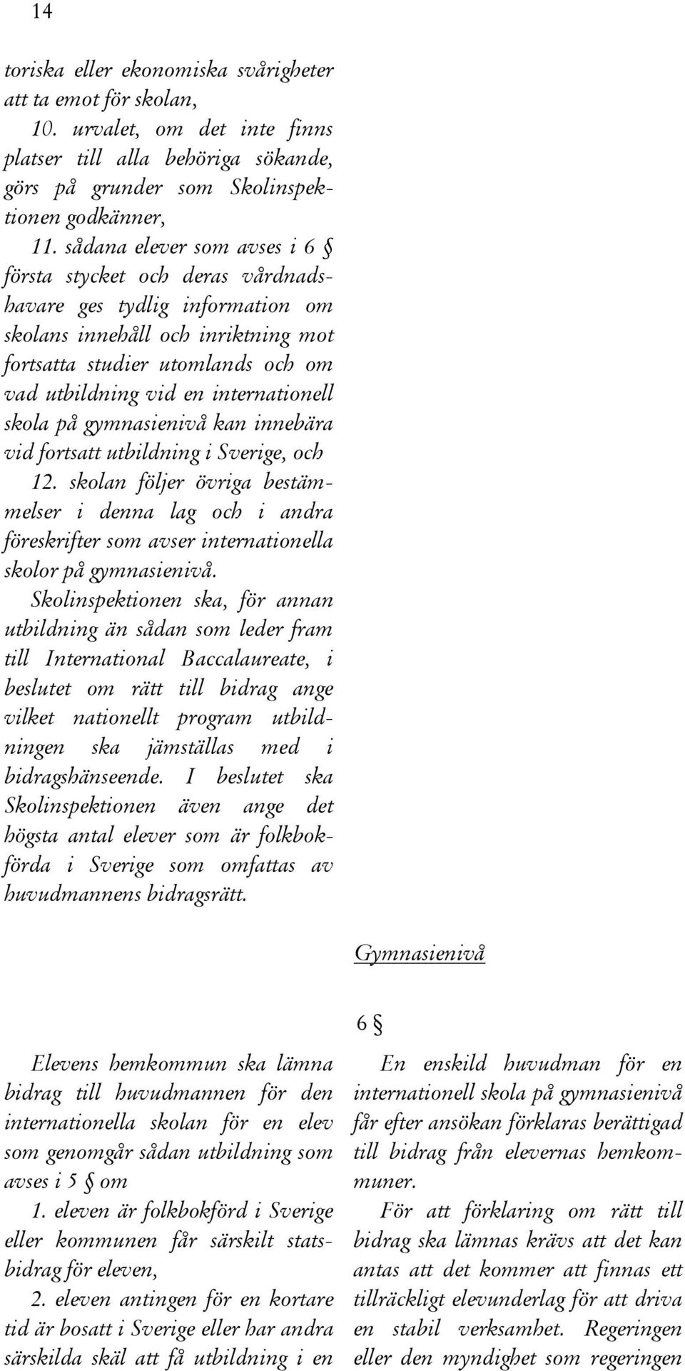 internationell skola på gymnasienivå kan innebära vid fortsatt utbildning i Sverige, och 12.