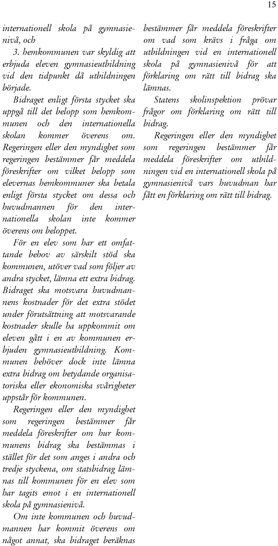 Regeringen eller den myndighet som regeringen bestämmer får meddela föreskrifter om vilket belopp som elevernas hemkommuner ska betala enligt första stycket om dessa och huvudmannen för den