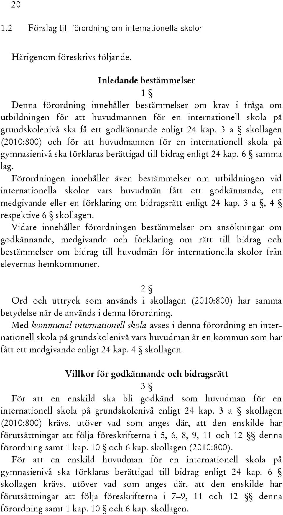 kap. 3 a skollagen (2010:800) och för att huvudmannen för en internationell skola på gymnasienivå ska förklaras berättigad till bidrag enligt 24 kap. 6 samma lag.