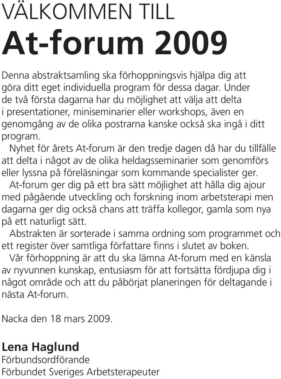 Nyhet för årets At-forum är den tredje dagen då har du tillfälle att delta i något av de olika heldagsseminarier som genomförs eller lyssna på föreläsningar som kommande specialister ger.