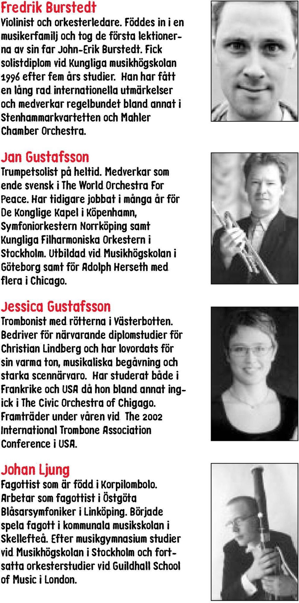 Han har fått en lång rad internationella utmärkelser och medverkar regelbundet bland annat i Stenhammarkvartetten och Mahler Chamber Orchestra. Jan Gustafsson Trumpetsolist på heltid.