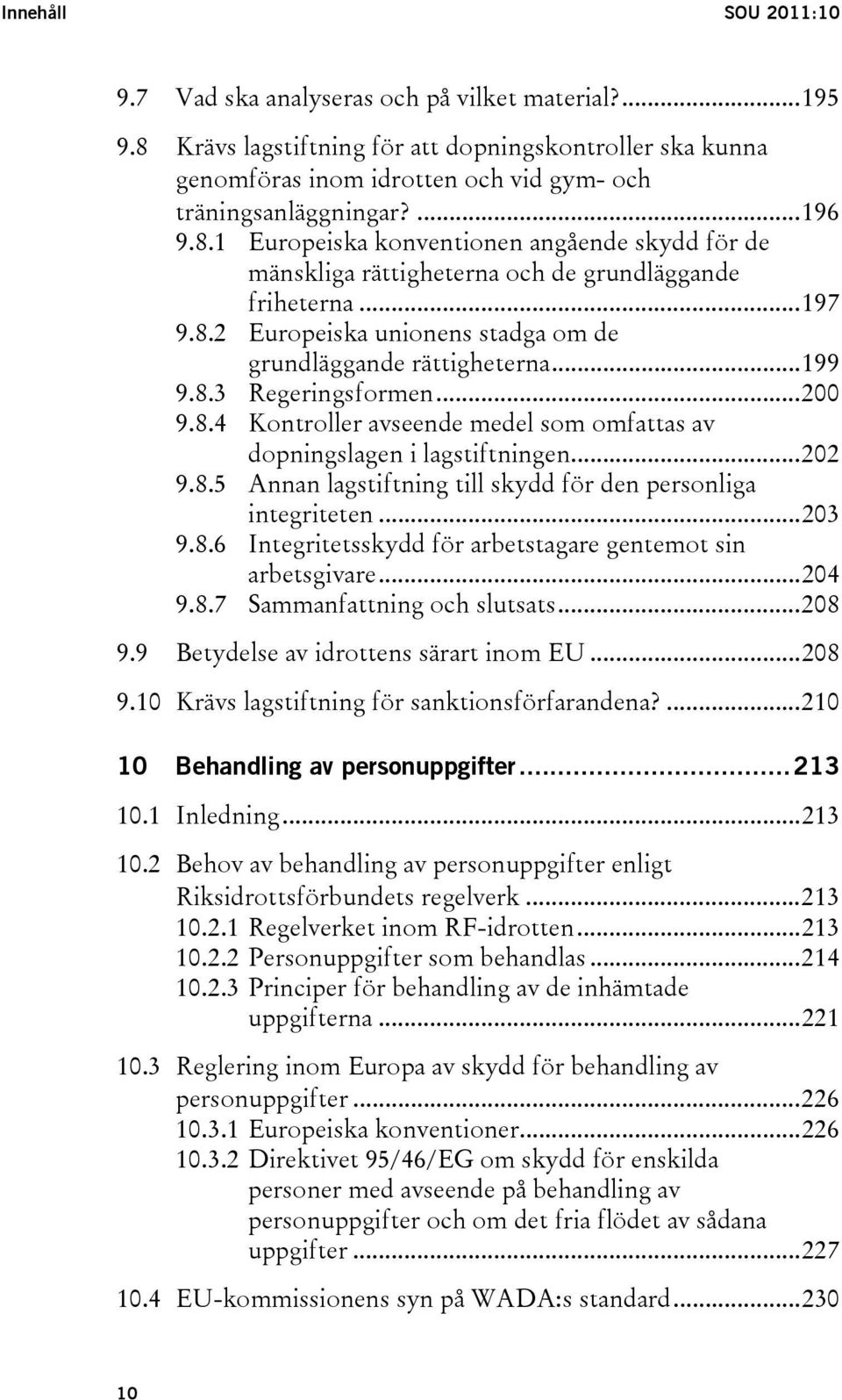 ..200 9.8.4 Kontroller avseende medel som omfattas av dopningslagen i lagstiftningen...202 9.8.5 Annan lagstiftning till skydd för den personliga integriteten...203 9.8.6 Integritetsskydd för arbetstagare gentemot sin arbetsgivare.