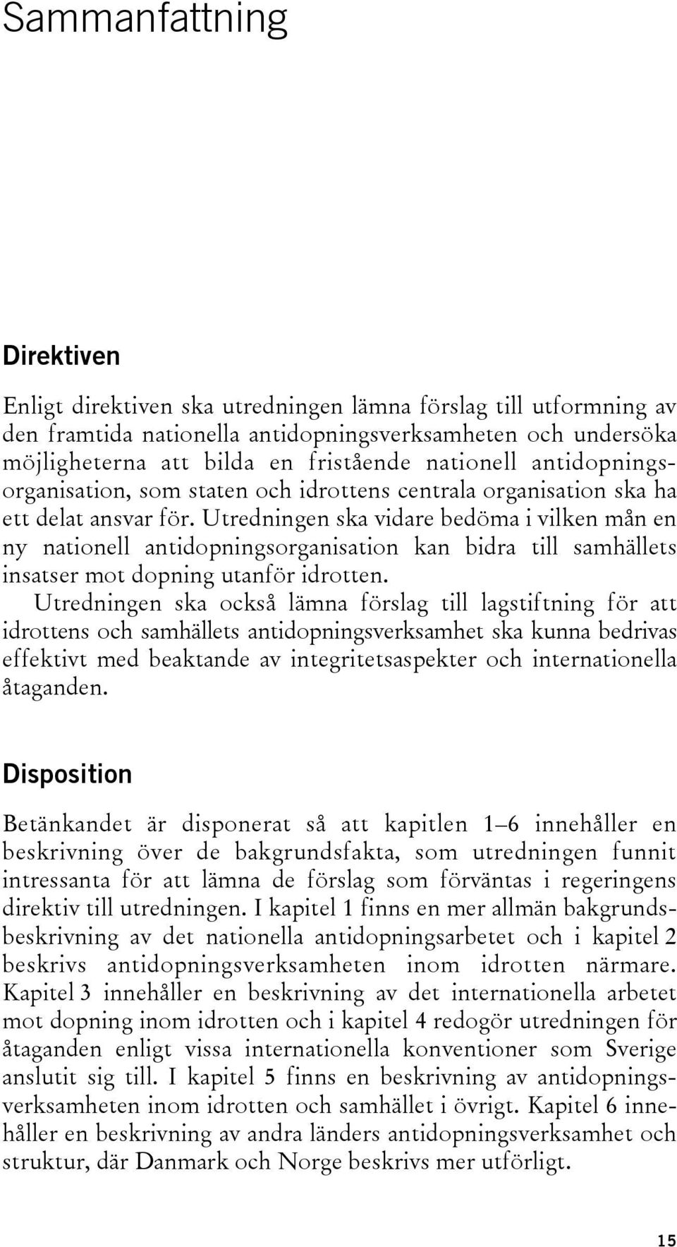 Utredningen ska vidare bedöma i vilken mån en ny nationell antidopningsorganisation kan bidra till samhällets insatser mot dopning utanför idrotten.