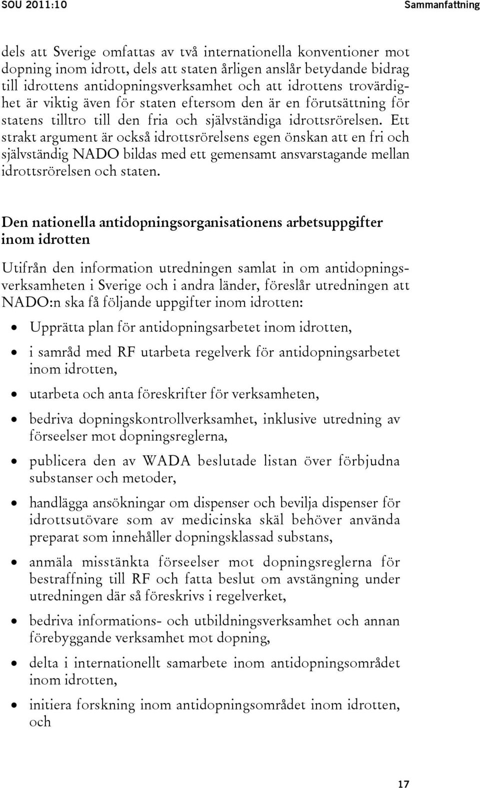 Ett strakt argument är också idrottsrörelsens egen önskan att en fri och självständig NADO bildas med ett gemensamt ansvarstagande mellan idrottsrörelsen och staten.