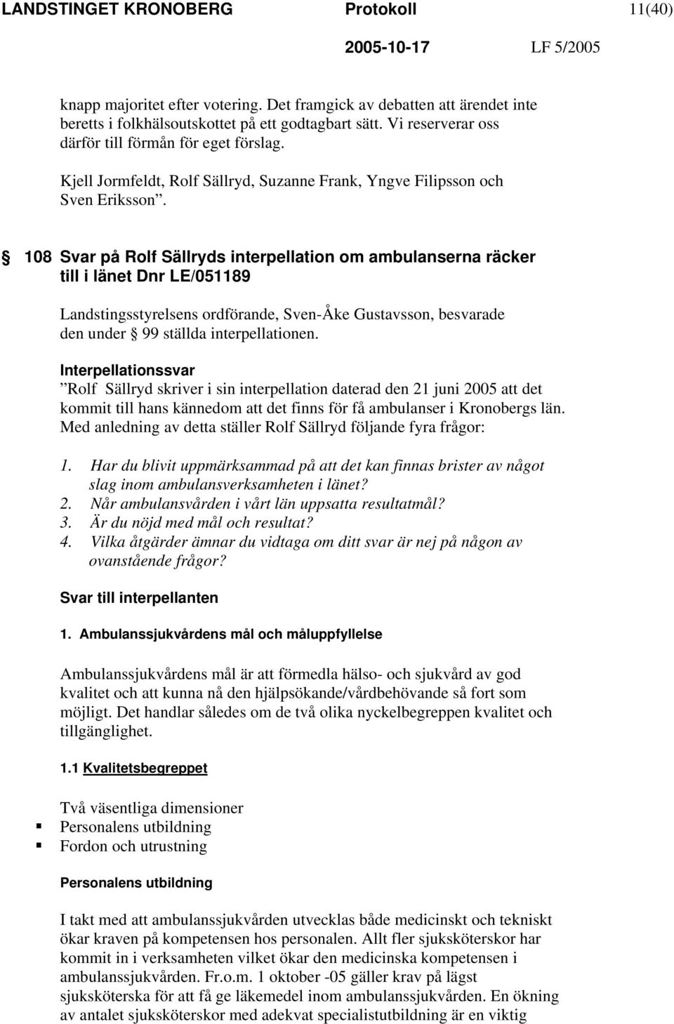 108 Svar på Rolf Sällryds interpellation om ambulanserna räcker till i länet Dnr LE/051189 Landstingsstyrelsens ordförande, Sven-Åke Gustavsson, besvarade den under 99 ställda interpellationen.