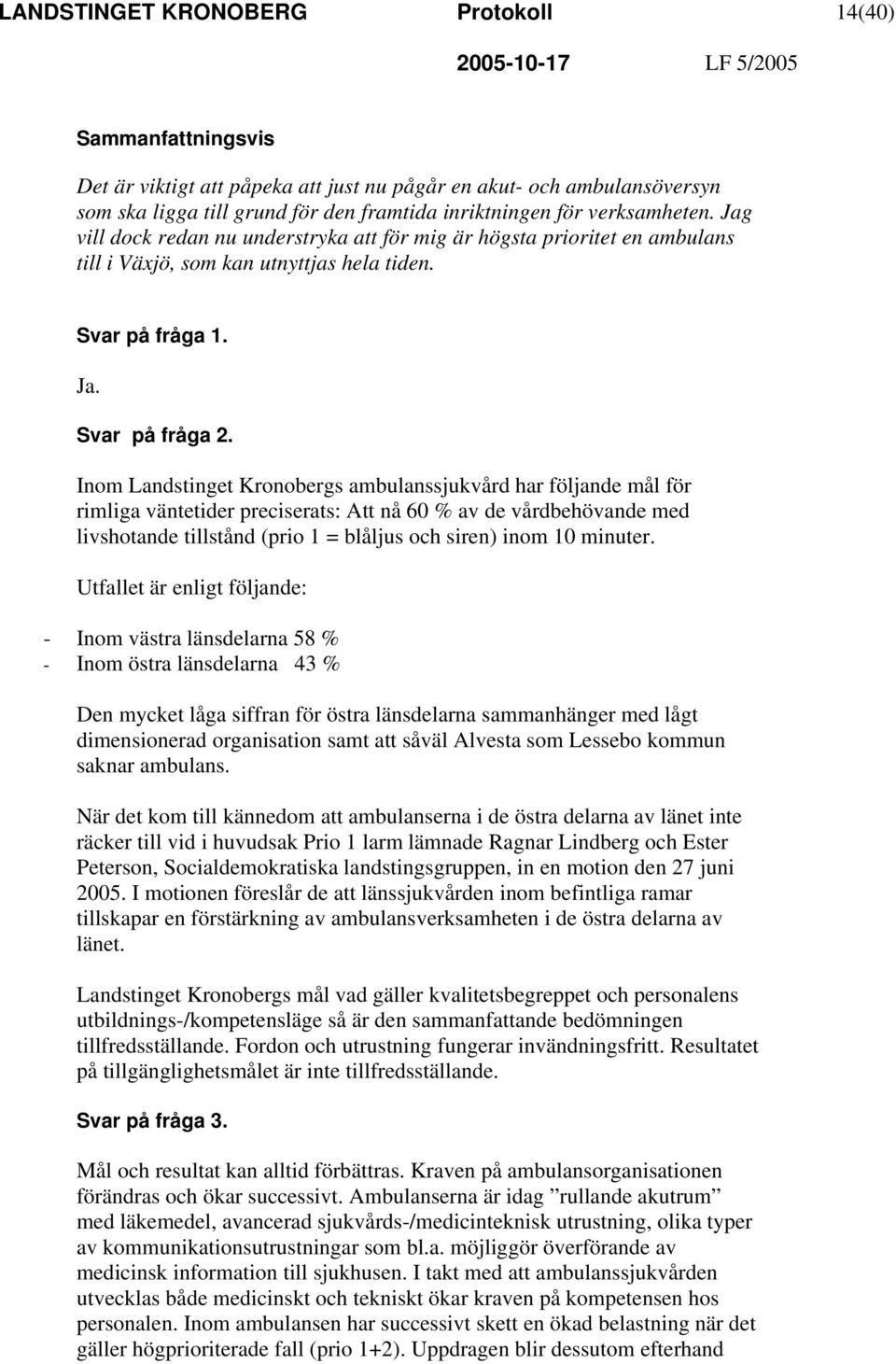 Inom Landstinget Kronobergs ambulanssjukvård har följande mål för rimliga väntetider preciserats: Att nå 60 % av de vårdbehövande med livshotande tillstånd (prio 1 = blåljus och siren) inom 10