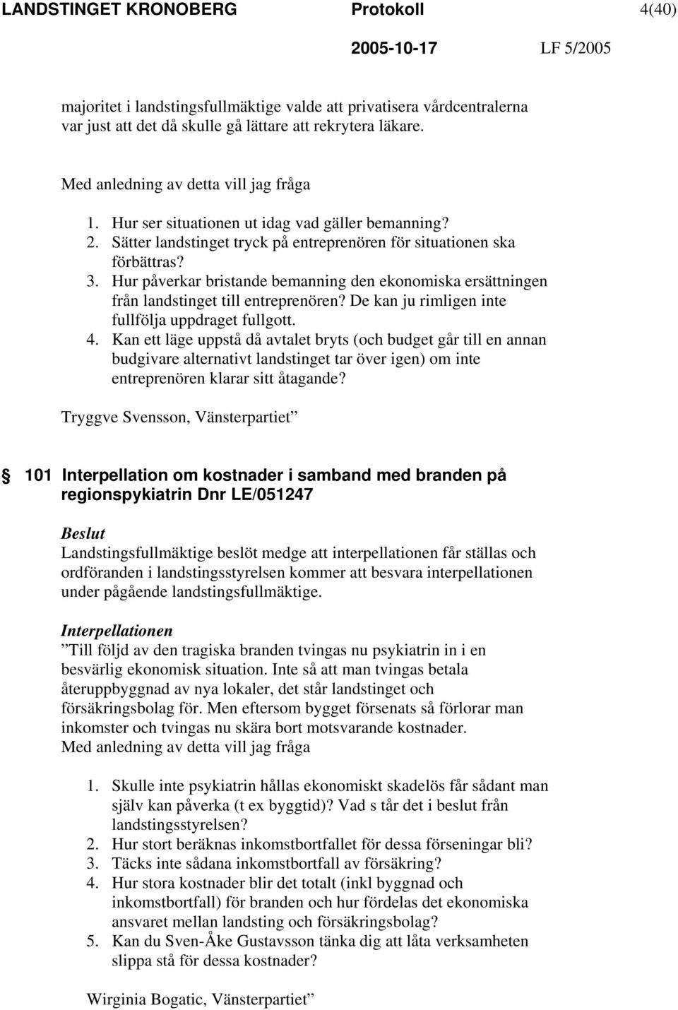 Hur påverkar bristande bemanning den ekonomiska ersättningen från landstinget till entreprenören? De kan ju rimligen inte fullfölja uppdraget fullgott. 4.