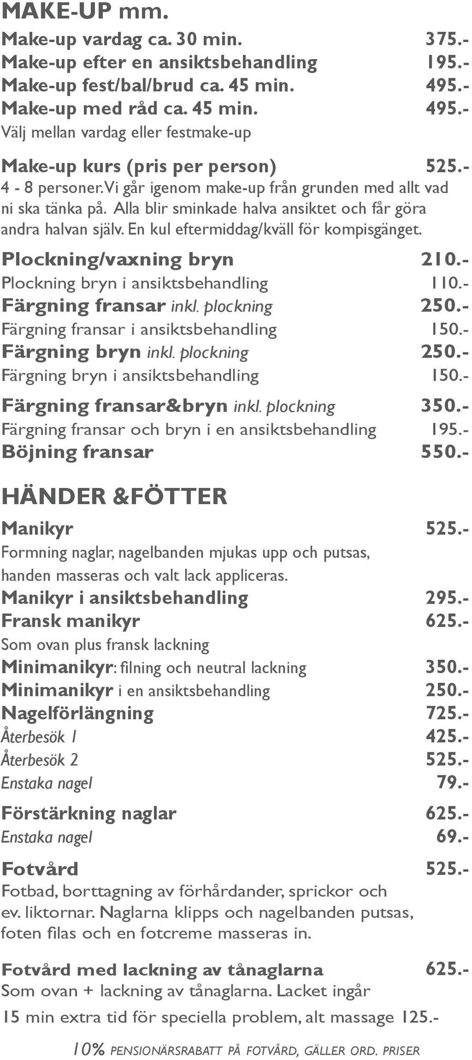 Plockning/vaxning bryn 210.- Plockning bryn i ansiktsbehandling 110.- Färgning fransar inkl. plockning Färgning fransar i ansiktsbehandling 150.- Färgning bryn inkl.