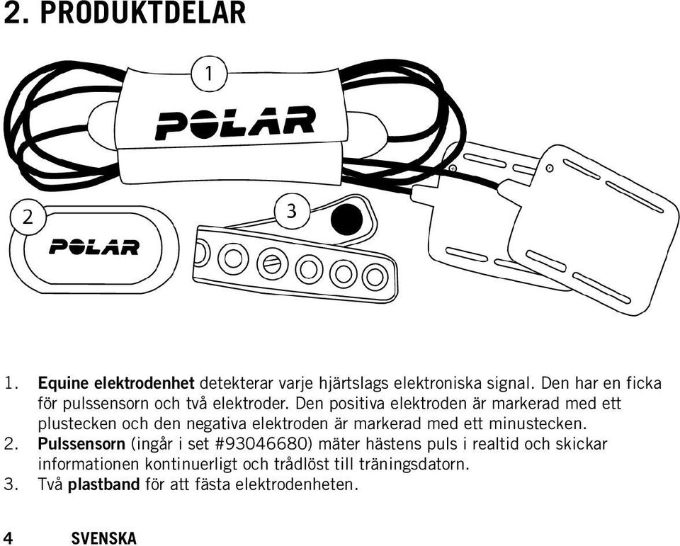 Den positiva elektroden är markerad med ett plustecken och den negativa elektroden är markerad med ett minustecken.